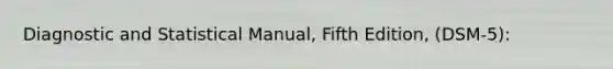 Diagnostic and Statistical Manual, Fifth Edition, (DSM-5):