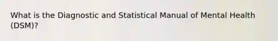 What is the Diagnostic and Statistical Manual of Mental Health (DSM)?