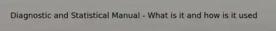 Diagnostic and Statistical Manual - What is it and how is it used