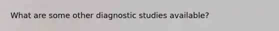 What are some other diagnostic studies available?