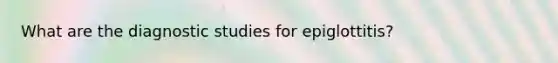 What are the diagnostic studies for epiglottitis?