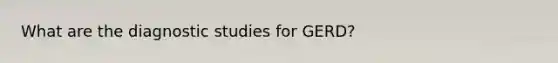 What are the diagnostic studies for GERD?