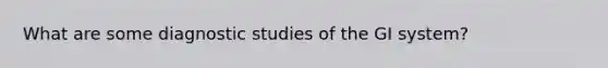 What are some diagnostic studies of the GI system?