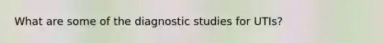 What are some of the diagnostic studies for UTIs?