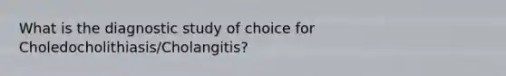 What is the diagnostic study of choice for Choledocholithiasis/Cholangitis?