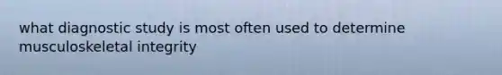 what diagnostic study is most often used to determine musculoskeletal integrity