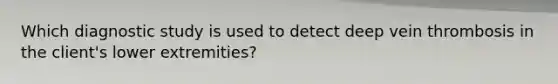 Which diagnostic study is used to detect deep vein thrombosis in the client's lower extremities?