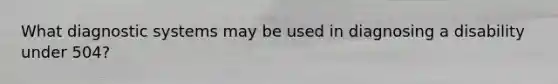 What diagnostic systems may be used in diagnosing a disability under 504?