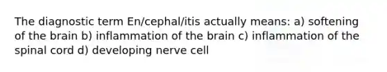 The diagnostic term En/cephal/itis actually means: a) softening of the brain b) inflammation of the brain c) inflammation of the spinal cord d) developing nerve cell