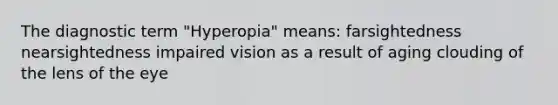 The diagnostic term "Hyperopia" means: farsightedness nearsightedness impaired vision as a result of aging clouding of the lens of the eye