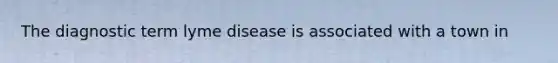 The diagnostic term lyme disease is associated with a town in