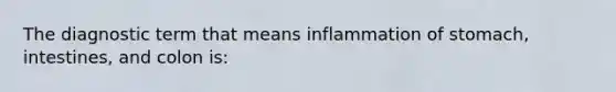 The diagnostic term that means inflammation of stomach, intestines, and colon is: