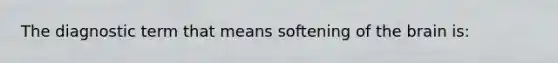 The diagnostic term that means softening of the brain is: