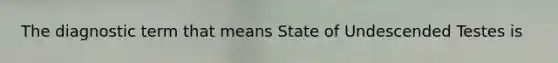 The diagnostic term that means State of Undescended Testes is