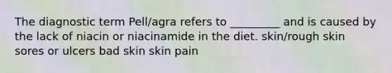 The diagnostic term Pell/agra refers to _________ and is caused by the lack of niacin or niacinamide in the diet. skin/rough skin sores or ulcers bad skin skin pain