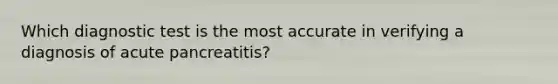 Which diagnostic test is the most accurate in verifying a diagnosis of acute pancreatitis?