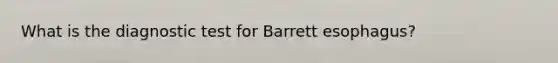 What is the diagnostic test for Barrett esophagus?