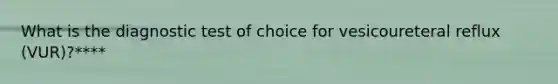 What is the diagnostic test of choice for vesicoureteral reflux (VUR)?****