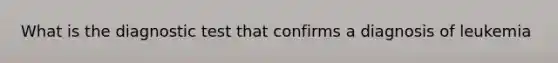 What is the diagnostic test that confirms a diagnosis of leukemia