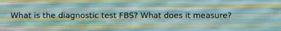 What is the diagnostic test FBS? What does it measure?