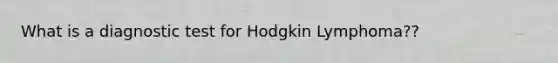 What is a diagnostic test for Hodgkin Lymphoma??