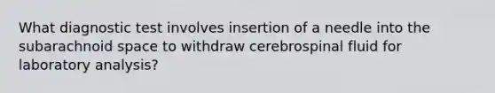 What diagnostic test involves insertion of a needle into the subarachnoid space to withdraw cerebrospinal fluid for laboratory analysis?