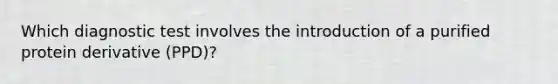 Which diagnostic test involves the introduction of a purified protein derivative (PPD)?