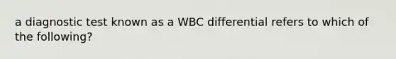 a diagnostic test known as a WBC differential refers to which of the following?