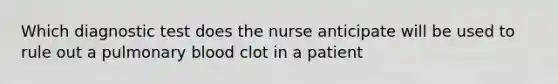 Which diagnostic test does the nurse anticipate will be used to rule out a pulmonary blood clot in a patient