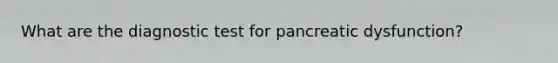 What are the diagnostic test for pancreatic dysfunction?