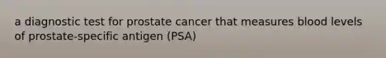 a diagnostic test for prostate cancer that measures blood levels of prostate-specific antigen (PSA)