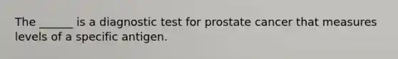 The ______ is a diagnostic test for prostate cancer that measures levels of a specific antigen.