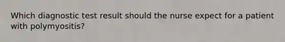 Which diagnostic test result should the nurse expect for a patient with polymyositis?