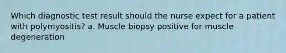 Which diagnostic test result should the nurse expect for a patient with polymyositis? a. Muscle biopsy positive for muscle degeneration