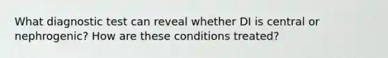 What diagnostic test can reveal whether DI is central or nephrogenic? How are these conditions treated?