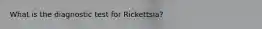 What is the diagnostic test for Rickettsia?