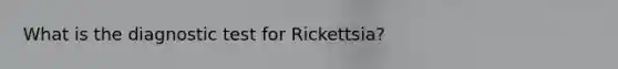 What is the diagnostic test for Rickettsia?