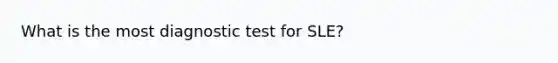 What is the most diagnostic test for SLE?