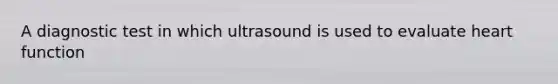 A diagnostic test in which ultrasound is used to evaluate heart function