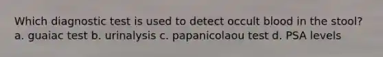 Which diagnostic test is used to detect occult blood in the stool? a. guaiac test b. urinalysis c. papanicolaou test d. PSA levels