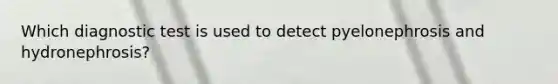 Which diagnostic test is used to detect pyelonephrosis and hydronephrosis?