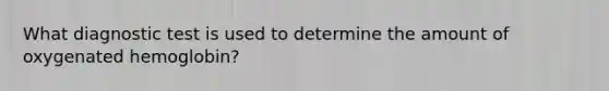 What diagnostic test is used to determine the amount of oxygenated hemoglobin?