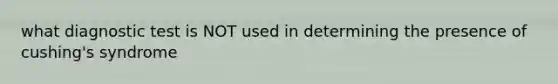 what diagnostic test is NOT used in determining the presence of cushing's syndrome