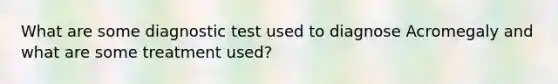 What are some diagnostic test used to diagnose Acromegaly and what are some treatment used?