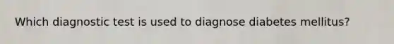 Which diagnostic test is used to diagnose diabetes mellitus?