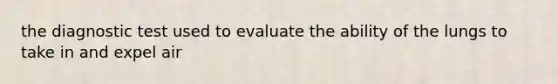 the diagnostic test used to evaluate the ability of the lungs to take in and expel air