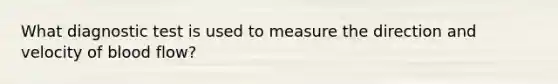 What diagnostic test is used to measure the direction and velocity of blood flow?