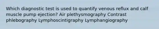 Which diagnostic test is used to quantify venous reflux and calf muscle pump ejection? Air plethysmography Contrast phlebography Lymphoscintigraphy Lymphangiography