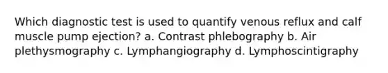 Which diagnostic test is used to quantify venous reflux and calf muscle pump ejection? a. Contrast phlebography b. Air plethysmography c. Lymphangiography d. Lymphoscintigraphy