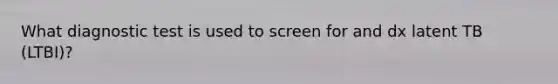 What diagnostic test is used to screen for and dx latent TB (LTBI)?